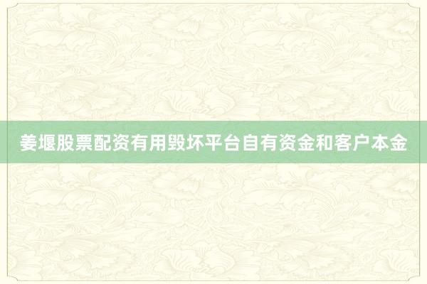 姜堰股票配资有用毁坏平台自有资金和客户本金