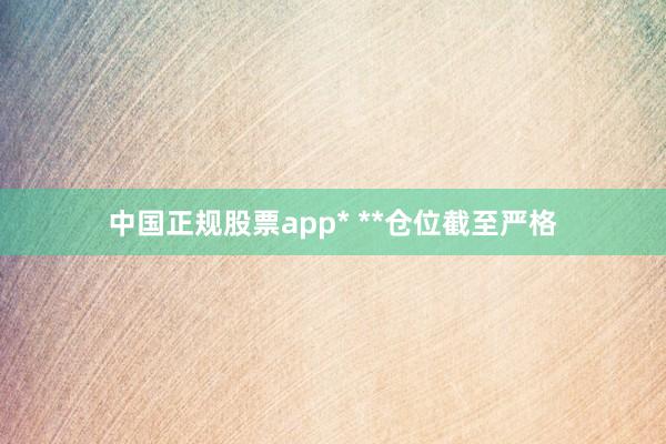 中国正规股票app* **仓位截至严格