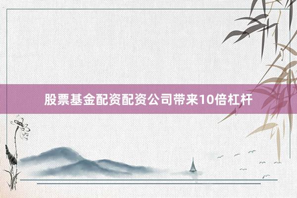 股票基金配资配资公司带来10倍杠杆