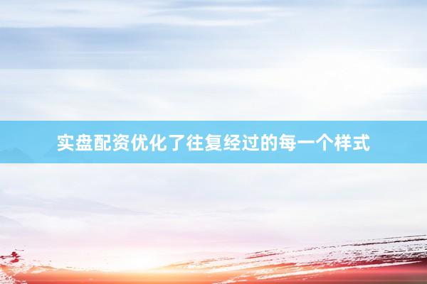 实盘配资优化了往复经过的每一个样式