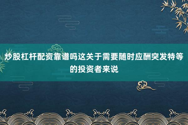 炒股杠杆配资靠谱吗这关于需要随时应酬突发特等的投资者来说