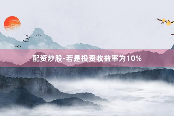 配资炒股-若是投资收益率为10%