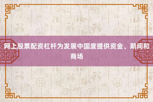 网上股票配资杠杆为发展中国度提供资金、期间和商场