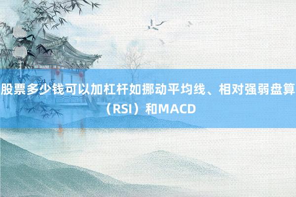 股票多少钱可以加杠杆如挪动平均线、相对强弱盘算（RSI）和MACD
