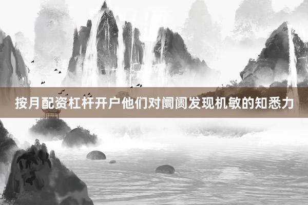 按月配资杠杆开户他们对阛阓发现机敏的知悉力