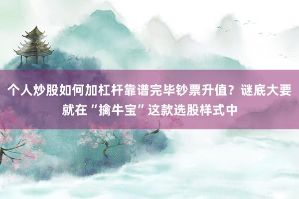 个人炒股如何加杠杆靠谱完毕钞票升值？谜底大要就在“擒牛宝”这款选股样式中