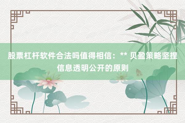 股票杠杆软件合法吗值得相信：** 贝盈策略坚捏信息透明公开的原则
