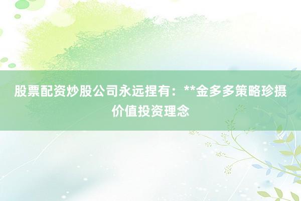 股票配资炒股公司永远捏有：**金多多策略珍摄价值投资理念