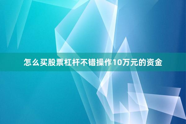 怎么买股票杠杆不错操作10万元的资金
