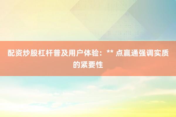 配资炒股杠杆普及用户体验：** 点赢通强调实质的紧要性