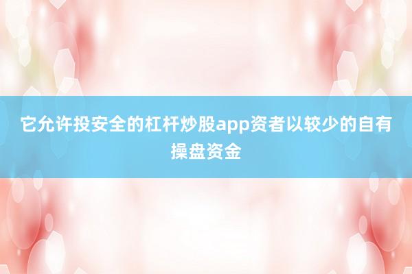 它允许投安全的杠杆炒股app资者以较少的自有操盘资金