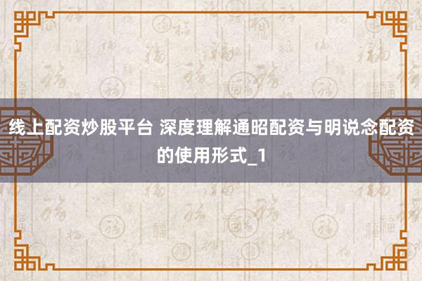 线上配资炒股平台 深度理解通昭配资与明说念配资的使用形式_1