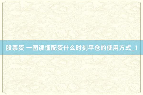 股票资 一图读懂配资什么时刻平仓的使用方式_1