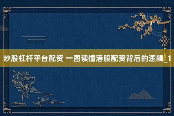 炒股杠杆平台配资 一图读懂港股配资背后的逻辑_1