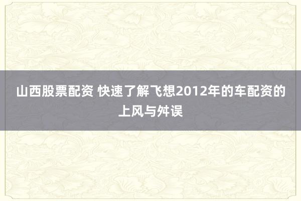 山西股票配资 快速了解飞想2012年的车配资的上风与舛误