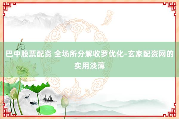 巴中股票配资 全场所分解收罗优化-玄家配资网的实用淡薄