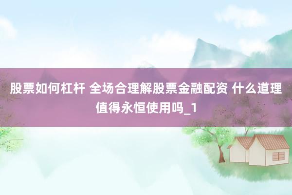 股票如何杠杆 全场合理解股票金融配资 什么道理值得永恒使用吗_1