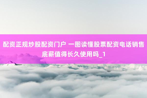 配资正规炒股配资门户 一图读懂股票配资电话销售底薪值得长久使用吗_1