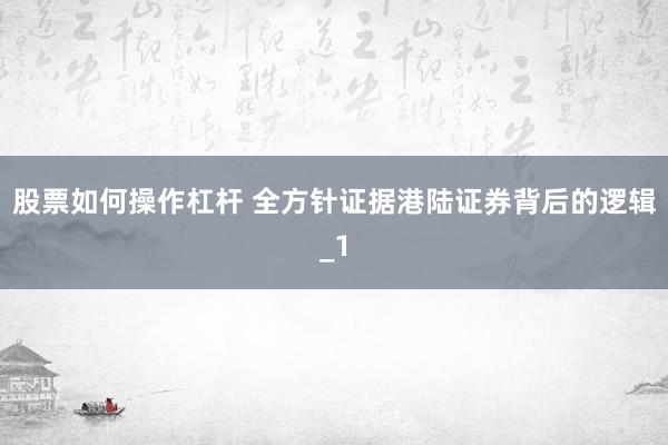 股票如何操作杠杆 全方针证据港陆证券背后的逻辑_1