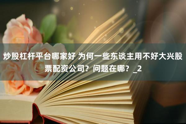 炒股杠杆平台哪家好 为何一些东谈主用不好大兴股票配资公司？问题在哪？_2