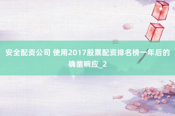 安全配资公司 使用2017股票配资排名榜一年后的确凿响应_2