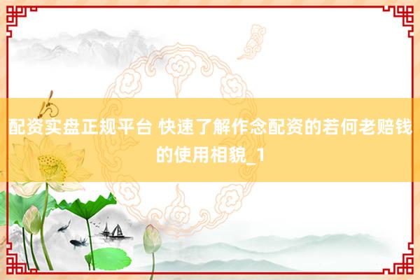 配资实盘正规平台 快速了解作念配资的若何老赔钱的使用相貌_1