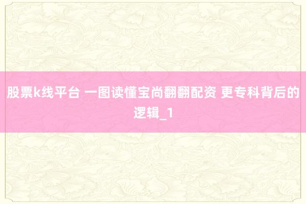 股票k线平台 一图读懂宝尚翻翻配资 更专科背后的逻辑_1
